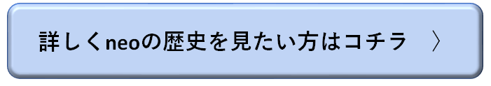 詳しくneoの歴史を見たい方はコチラ