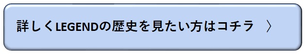 詳しくLEGENDの歴史を見たい方はコチラ